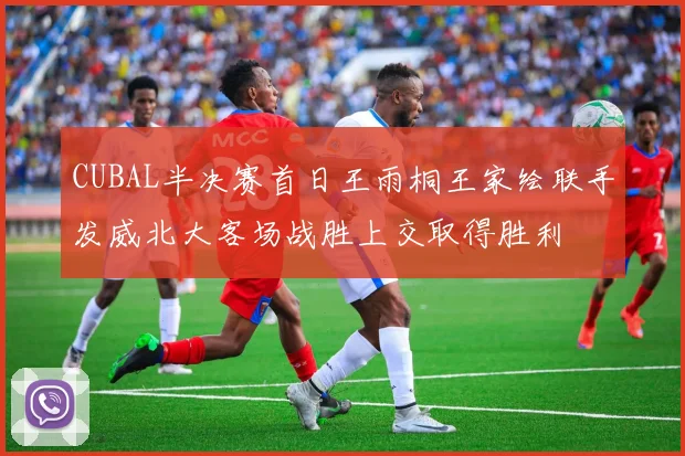 CUBAL半决赛首日王雨桐王家绘联手发威北大客场战胜上交取得胜利