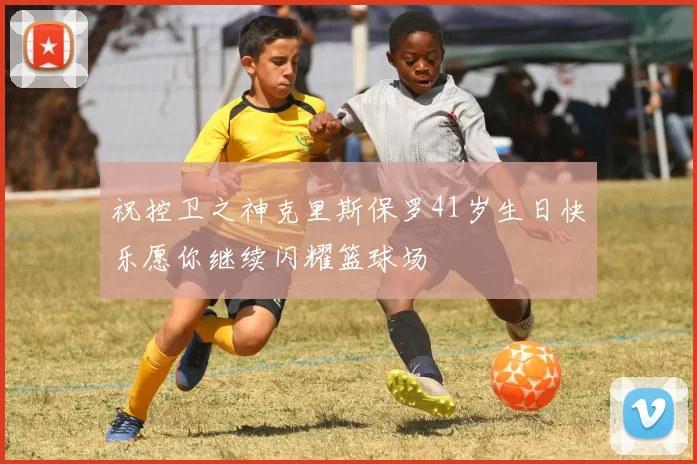祝控卫之神克里斯保罗41岁生日快乐愿你继续闪耀篮球场
