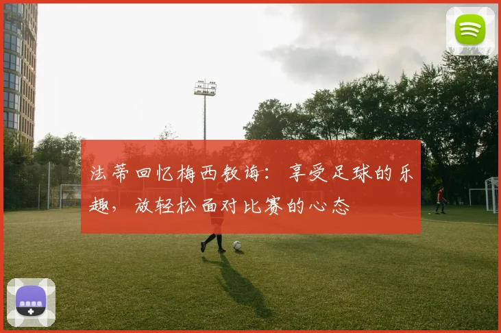 法蒂回忆梅西教诲：享受足球的乐趣，放轻松面对比赛的心态