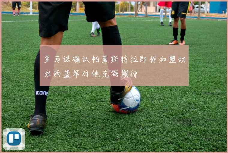 罗马诺确认帕莱斯特拉即将加盟切尔西蓝军对他充满期待