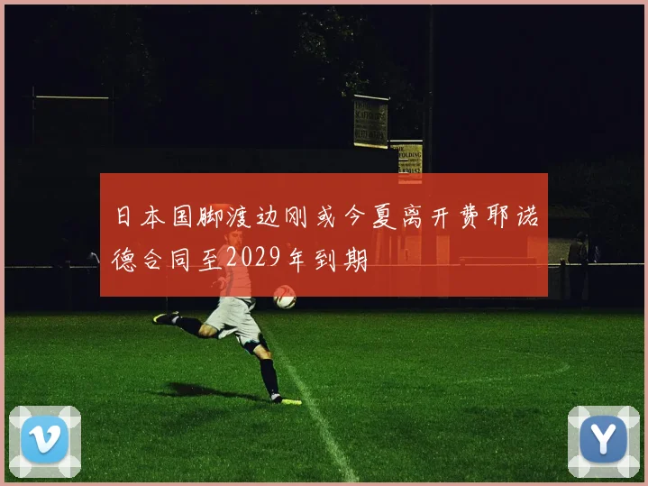 日本国脚渡边刚或今夏离开费耶诺德合同至2029年到期
