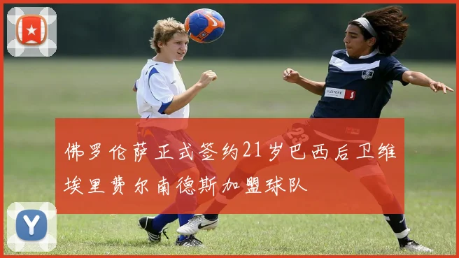 佛罗伦萨正式签约21岁巴西后卫维埃里费尔南德斯加盟球队