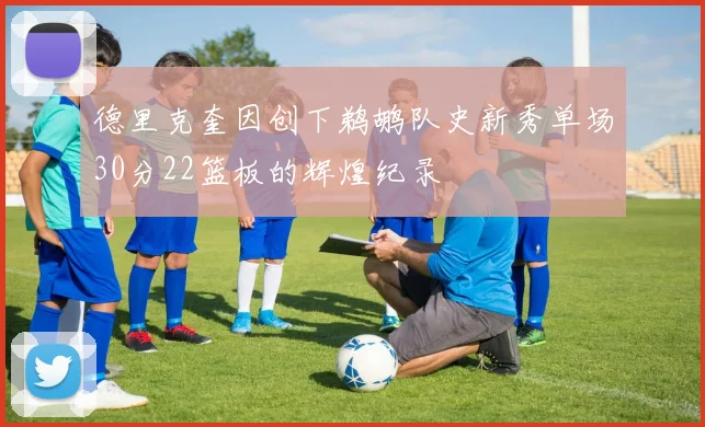 德里克奎因创下鹈鹕队史新秀单场30分22篮板的辉煌纪录
