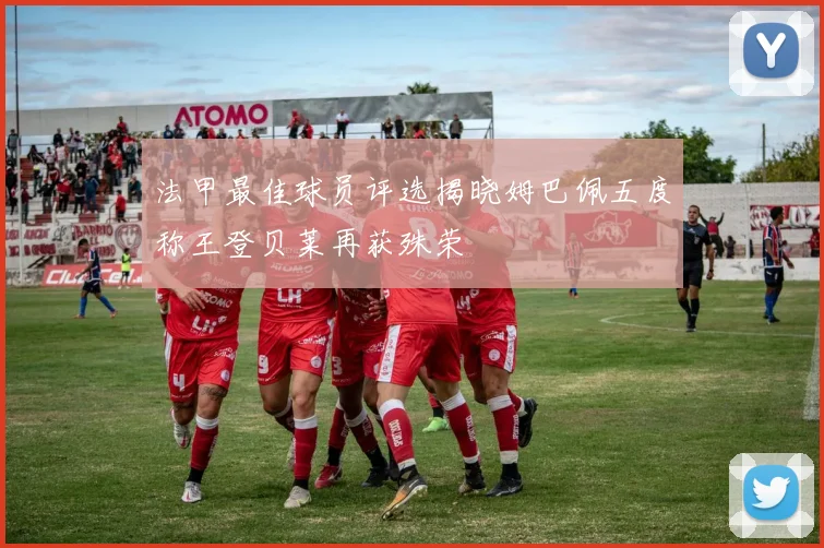 法甲最佳球员评选揭晓姆巴佩五度称王登贝莱再获殊荣