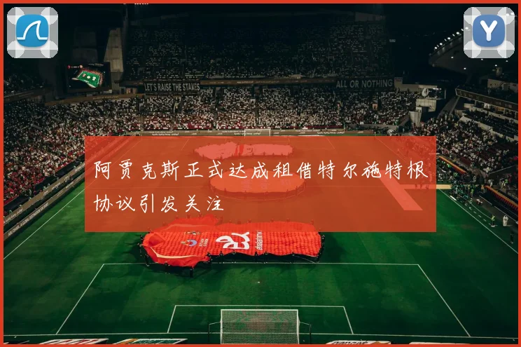 阿贾克斯正式达成租借特尔施特根协议引发关注