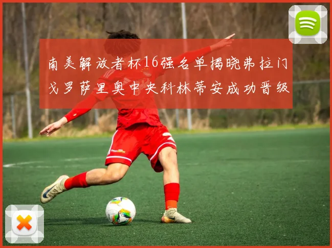 南美解放者杯16强名单揭晓弗拉门戈罗萨里奥中央科林蒂安成功晋级